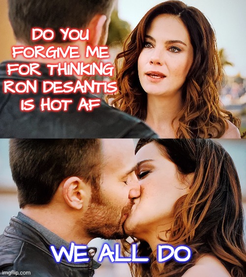 Hot Desantis | DO YOU FORGIVE ME FOR THINKING RON DESANTIS IS HOT AF; WE ALL DO | image tagged in girl earns kiss,memes,funny,liberals,conservatives,democrats | made w/ Imgflip meme maker