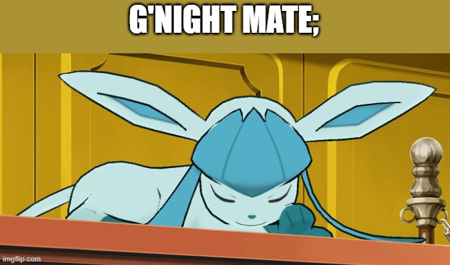 does anyone even notice the different ways I say gn | G'NIGHT MATE; | image tagged in sleeping glaceon | made w/ Imgflip meme maker