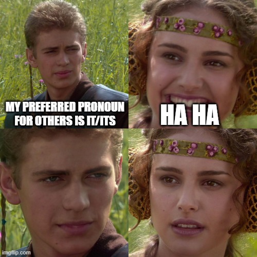 it's | MY PREFERRED PRONOUN FOR OTHERS IS IT/ITS; HA HA | image tagged in anakin padme 4 panel | made w/ Imgflip meme maker