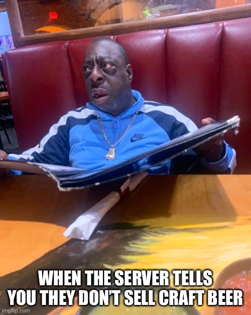 Craft beer | WHEN THE SERVER TELLS YOU THEY DON’T SELL CRAFT BEER | image tagged in craft beer beetlejuice | made w/ Imgflip meme maker