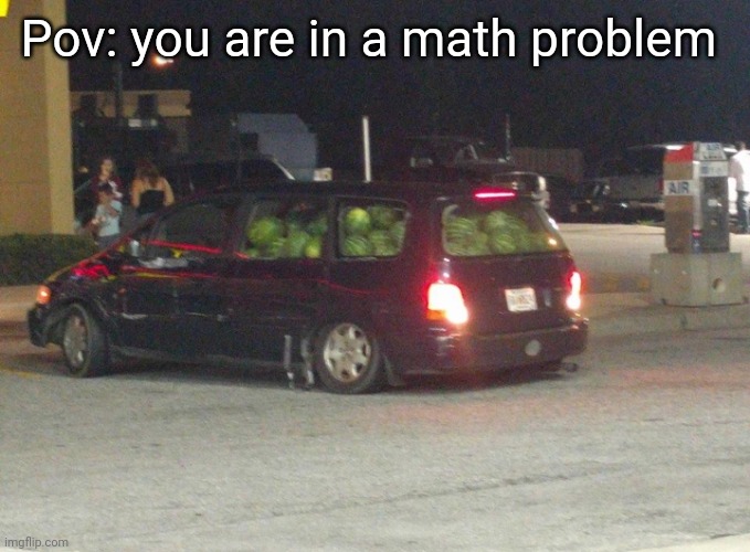 So true | Pov: you are in a math problem | image tagged in funny memes | made w/ Imgflip meme maker