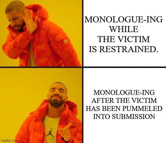 figuring out who's the hero when all the characters are morally ambiguous |  MONOLOGUE-ING WHILE THE VICTIM IS RESTRAINED. MONOLOGUE-ING AFTER THE VICTIM HAS BEEN PUMMELED INTO SUBMISSION | image tagged in drake meme | made w/ Imgflip meme maker