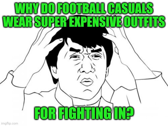 Jackie Chan WTF Meme | WHY DO FOOTBALL CASUALS WEAR SUPER EXPENSIVE OUTFITS; FOR FIGHTING IN? | image tagged in memes,jackie chan wtf,football meme,soccer | made w/ Imgflip meme maker