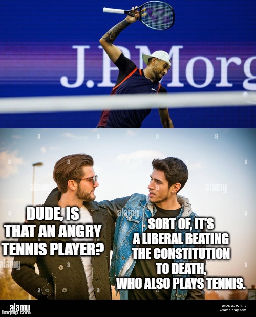 To the uninitiated the differences can be subtle. | SORT OF, IT'S A LIBERAL BEATING THE CONSTITUTION TO DEATH, WHO ALSO PLAYS TENNIS. DUDE, IS THAT AN ANGRY TENNIS PLAYER? | image tagged in constitution | made w/ Imgflip meme maker