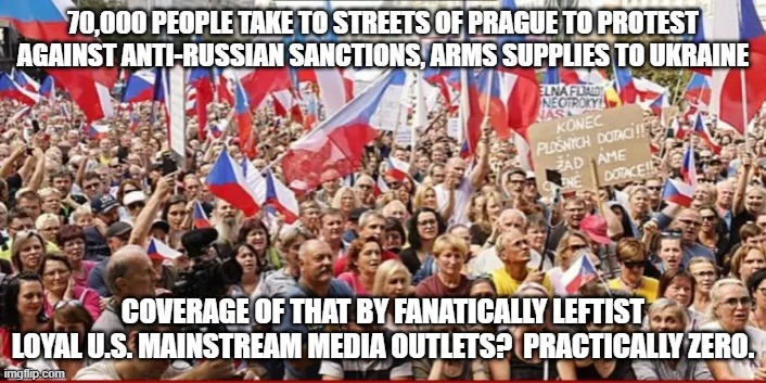 Gasp!  It's almost as if the U.S. media outlets are trying to steer the political narrative inside the United States. | 70,000 PEOPLE TAKE TO STREETS OF PRAGUE TO PROTEST AGAINST ANTI-RUSSIAN SANCTIONS, ARMS SUPPLIES TO UKRAINE; COVERAGE OF THAT BY FANATICALLY LEFTIST LOYAL U.S. MAINSTREAM MEDIA OUTLETS?  PRACTICALLY ZERO. | image tagged in msm | made w/ Imgflip meme maker
