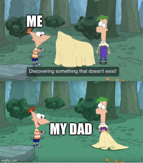 Oh no | ME; MY DAD | image tagged in discovering something that doesn t exist | made w/ Imgflip meme maker