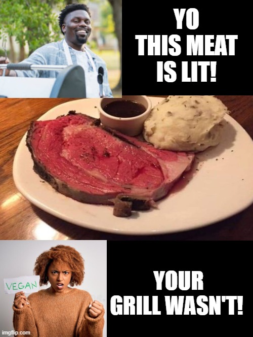 The grill is lit when the cow stops mooing! | YO THIS MEAT IS LIT! YOUR GRILL WASN'T! | image tagged in grilling | made w/ Imgflip meme maker