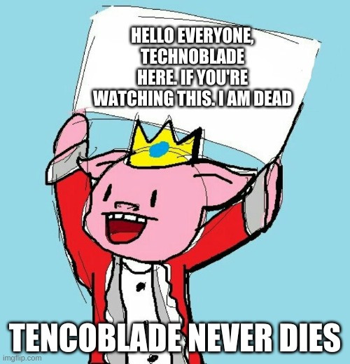 technoblade holding sign | HELLO EVERYONE, TECHNOBLADE HERE. IF YOU'RE WATCHING THIS. I AM DEAD; TENCOBLADE NEVER DIES | image tagged in technoblade holding sign,gaming legend | made w/ Imgflip meme maker