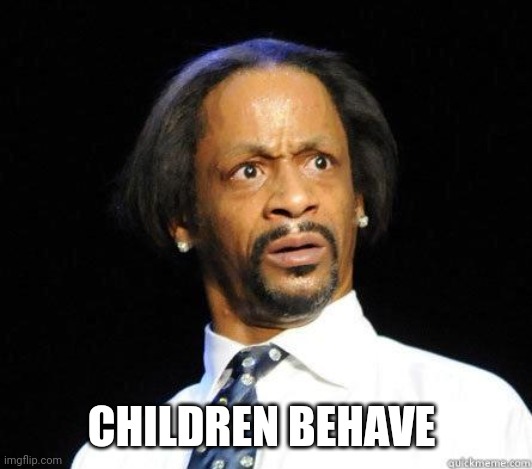 Katt Williams WTF Meme | CHILDREN BEHAVE | image tagged in katt williams wtf meme | made w/ Imgflip meme maker