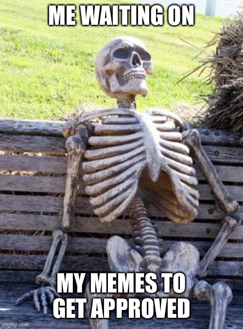 They do it fast sometimes but not always | ME WAITING ON; MY MEMES TO GET APPROVED | image tagged in memes,waiting skeleton | made w/ Imgflip meme maker
