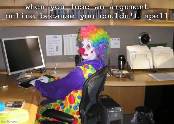 Clowning around | when you lose an argument online because you couldn't spell | image tagged in clown computer | made w/ Imgflip meme maker