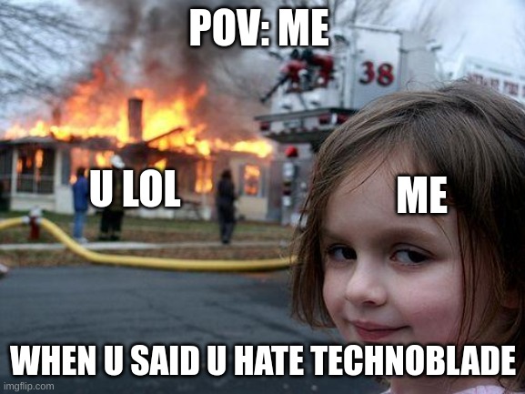 LOLLLLL | POV: ME; U LOL; ME; WHEN U SAID U HATE TECHNOBLADE | image tagged in memes,disaster girl,technoblade | made w/ Imgflip meme maker