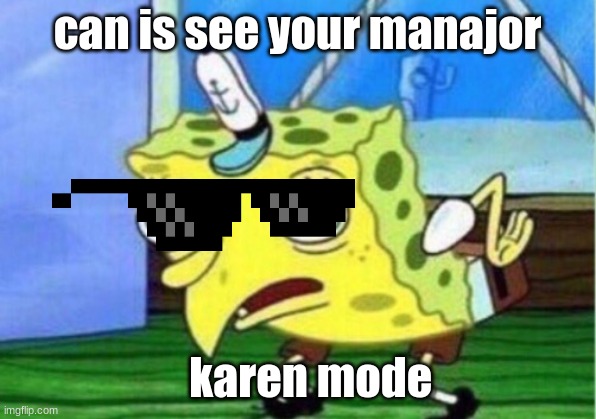 Mocking Spongebob Meme |  can is see your manajor; karen mode | image tagged in memes,mocking spongebob | made w/ Imgflip meme maker