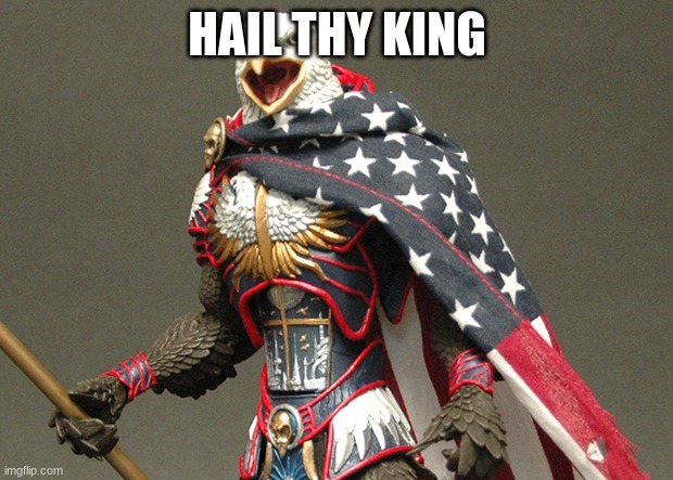 Patriotic Defender Eagle Of America | HAIL THY KING | image tagged in patriotic defender eagle of america | made w/ Imgflip meme maker