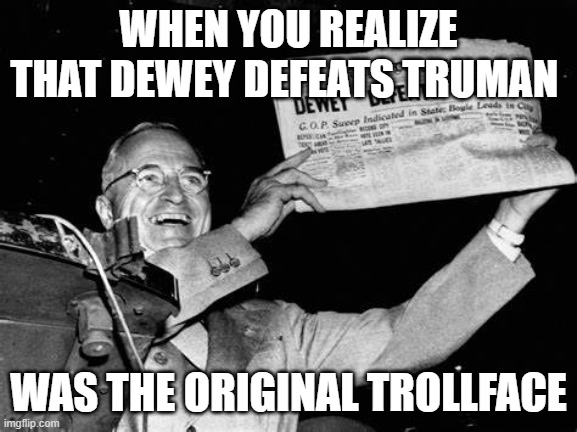Dewey defeats Truman | WHEN YOU REALIZE THAT DEWEY DEFEATS TRUMAN; WAS THE ORIGINAL TROLLFACE | image tagged in dewey defeats truman | made w/ Imgflip meme maker