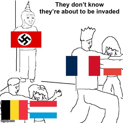They don't know | They don’t know they’re about to be invaded | image tagged in they don't know,nazi germany,france,poland,netherlands,luxembourg | made w/ Imgflip meme maker