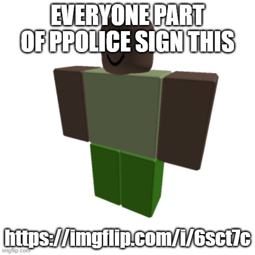 Roblox oc | EVERYONE PART OF PPOLICE SIGN THIS; https://imgflip.com/i/6sct7c | image tagged in roblox oc | made w/ Imgflip meme maker