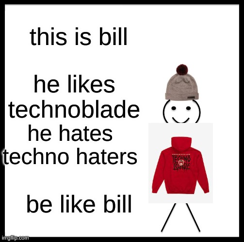 BE LIKE BILL BITCH | this is bill; he likes technoblade; he hates techno haters; be like bill | image tagged in memes,be like bill,technoblade | made w/ Imgflip meme maker