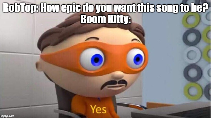*power trip intensifies* | RobTop: How epic do you want this song to be?
Boom Kitty: | image tagged in protegent yes,geometry dash | made w/ Imgflip meme maker