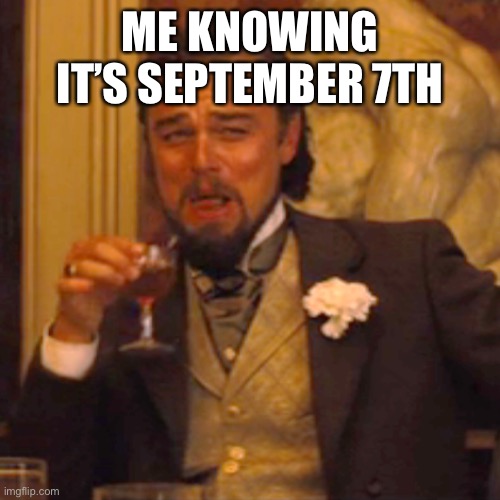 Laughing Leo Meme | ME KNOWING IT’S SEPTEMBER 7TH | image tagged in memes,laughing leo | made w/ Imgflip meme maker