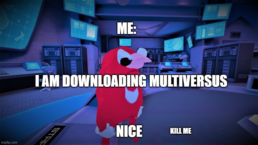 mah puda | ME:; I AM DOWNLOADING MULTIVERSUS; NICE; KILL ME | image tagged in mah puda | made w/ Imgflip meme maker