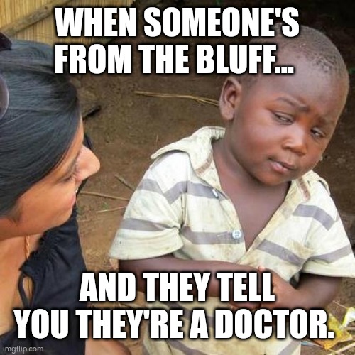 Third World Skeptical Kid Meme | WHEN SOMEONE'S FROM THE BLUFF... AND THEY TELL YOU THEY'RE A DOCTOR. | image tagged in memes,third world skeptical kid | made w/ Imgflip meme maker