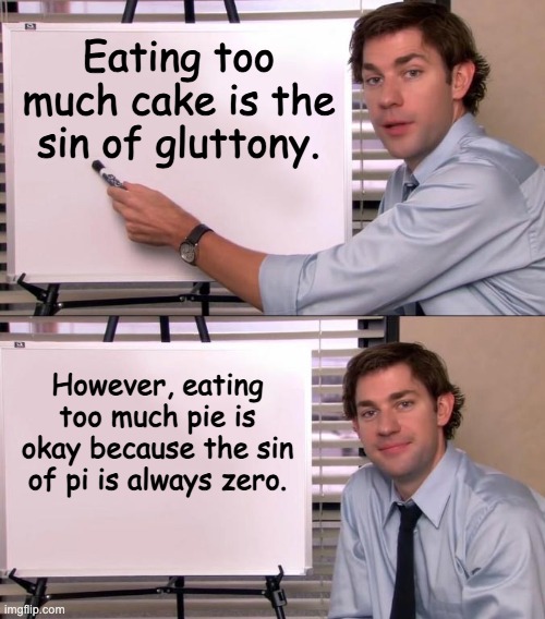 Pi - Yes I am truly a nerd | Eating too much cake is the sin of gluttony. However, eating too much pie is okay because the sin of pi is always zero. | image tagged in jim halpert explains | made w/ Imgflip meme maker