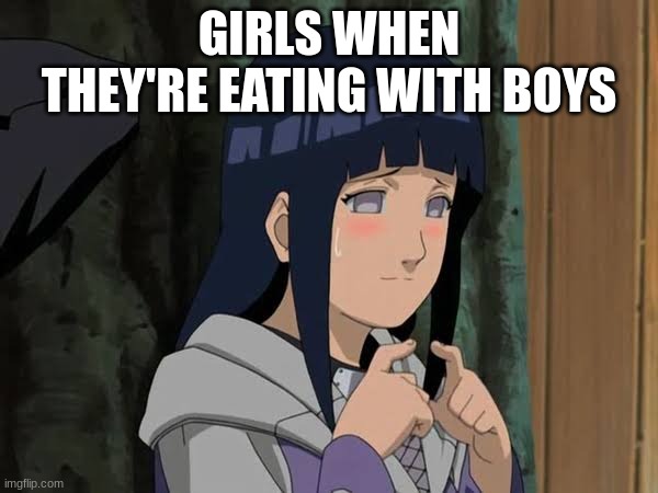 lol | GIRLS WHEN THEY'RE EATING WITH BOYS | image tagged in hinata | made w/ Imgflip meme maker