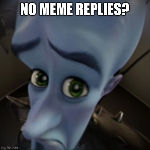 Megamind peeking | NO MEME REPLIES? | image tagged in megamind peeking | made w/ Imgflip meme maker