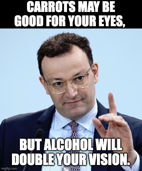 Carrots | CARROTS MAY BE GOOD FOR YOUR EYES, BUT ALCOHOL WILL DOUBLE YOUR VISION. | image tagged in jens spahn explaining | made w/ Imgflip meme maker