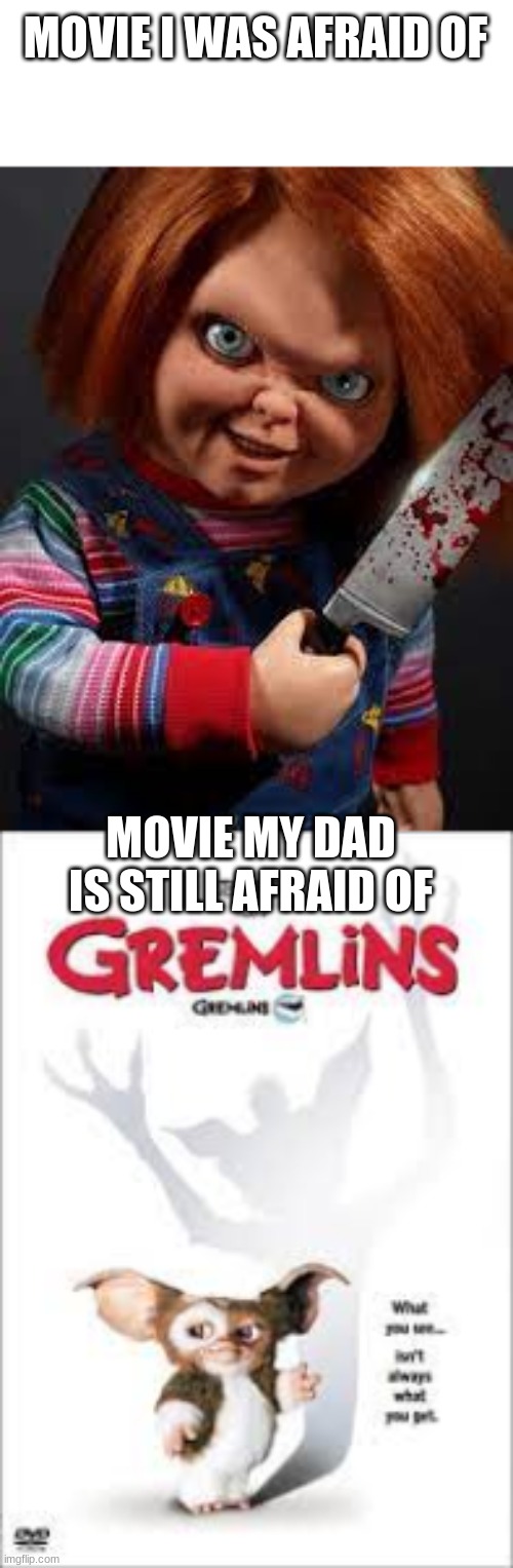 gremlins and chucky... | MOVIE I WAS AFRAID OF; MOVIE MY DAD IS STILL AFRAID OF | image tagged in gremlins,chucky,funny memes,dad,bruh | made w/ Imgflip meme maker