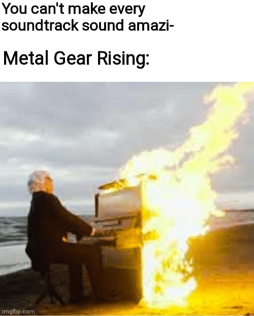 Playing flaming piano | You can't make every soundtrack sound amazi-; Metal Gear Rising: | image tagged in playing flaming piano | made w/ Imgflip meme maker