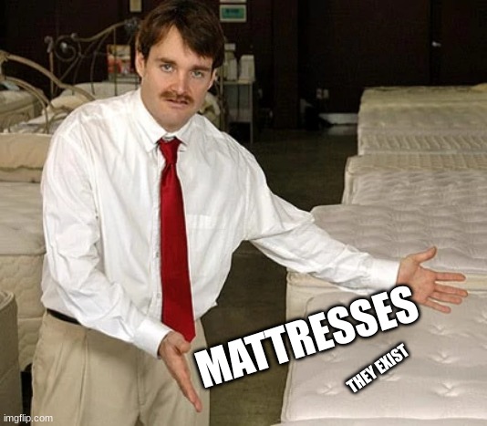 mattresses | MATTRESSES; THEY EXIST | image tagged in mattress | made w/ Imgflip meme maker