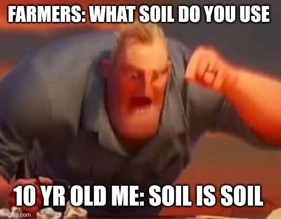 Mr incredible mad | FARMERS: WHAT SOIL DO YOU USE; 10 YR OLD ME: SOIL IS SOIL | image tagged in mr incredible mad | made w/ Imgflip meme maker