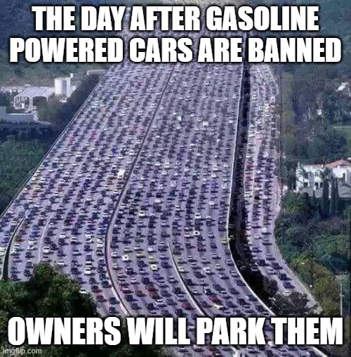 Always have a plan | THE DAY AFTER GASOLINE POWERED CARS ARE BANNED; OWNERS WILL PARK THEM | image tagged in worlds biggest traffic jam,always have a plan,work the plan,ban stupid bans,park them,karma hurts | made w/ Imgflip meme maker