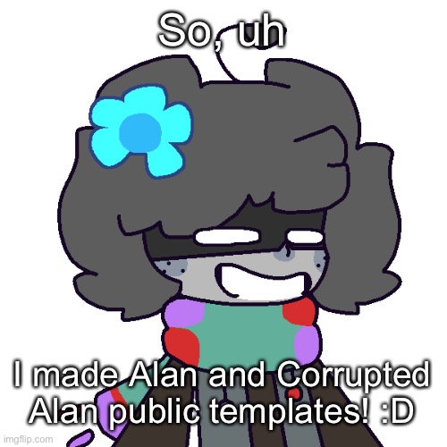 * | So, uh; I made Alan and Corrupted Alan public templates! :D | made w/ Imgflip meme maker