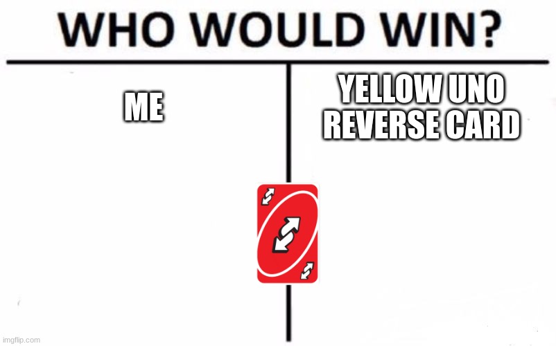 Who Would Win? | ME; YELLOW UNO REVERSE CARD | image tagged in memes,who would win | made w/ Imgflip meme maker