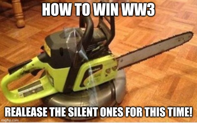 ww3 348972288 IQ plan | HOW TO WIN WW3; REALEASE THE SILENT ONES FOR THIS TIME! | image tagged in insane roomba | made w/ Imgflip meme maker