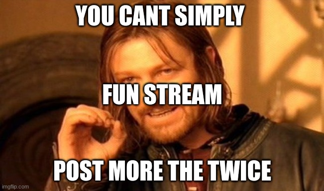 One Does Not Simply | YOU CANT SIMPLY; FUN STREAM; POST MORE THE TWICE | image tagged in memes,one does not simply | made w/ Imgflip meme maker