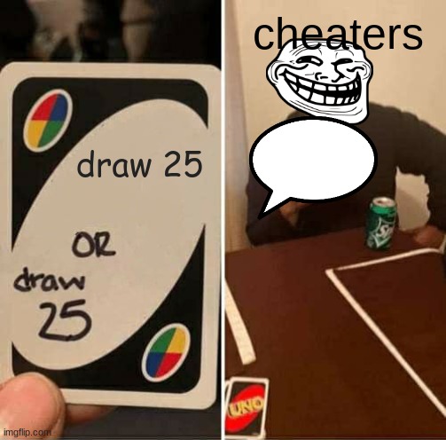 UNO Draw 25 Cards | cheaters; draw 25 | image tagged in memes,uno draw 25 cards | made w/ Imgflip meme maker