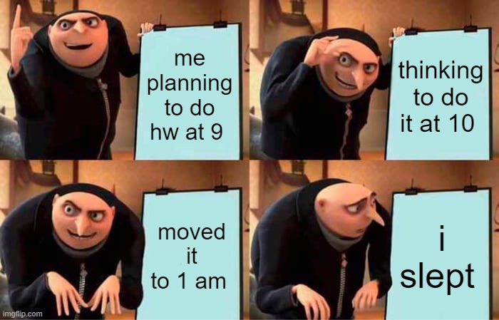 Gru's Plan | me planning to do hw at 9; thinking to do it at 10; moved it to 1 am; i slept | image tagged in memes,gru's plan | made w/ Imgflip meme maker