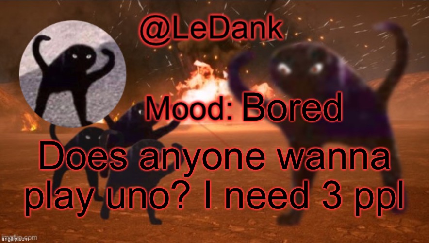 Link in comments | Bored; Does anyone wanna play uno? I need 3 ppl | image tagged in ledank template | made w/ Imgflip meme maker