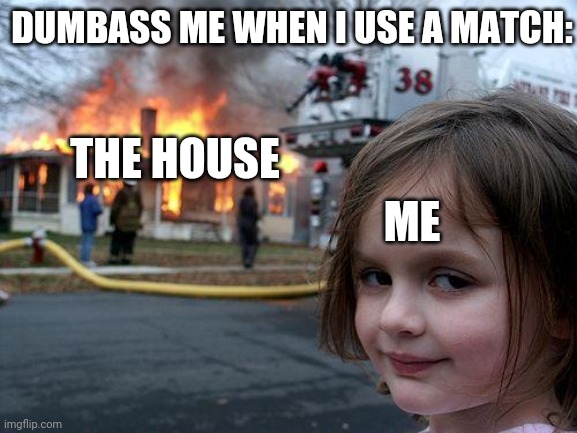 caption#1 | DUMBASS ME WHEN I USE A MATCH:; THE HOUSE; ME | image tagged in memes,disaster girl | made w/ Imgflip meme maker