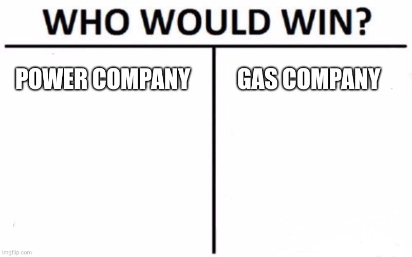 Who Would Win? Meme | POWER COMPANY; GAS COMPANY | image tagged in memes,who would win | made w/ Imgflip meme maker