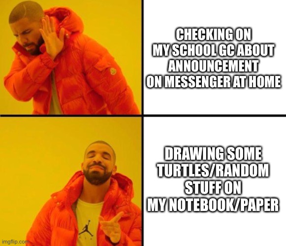 My mom is mad at me cuz I didn’t checked on announcement on school gc on messenger | CHECKING ON MY SCHOOL GC ABOUT ANNOUNCEMENT ON MESSENGER AT HOME; DRAWING SOME TURTLES/RANDOM STUFF ON MY NOTEBOOK/PAPER | image tagged in drake meme,school,drawing,school meme | made w/ Imgflip meme maker