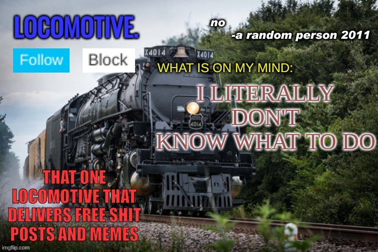 Locomotive Announcement Template | I LITERALLY DON'T KNOW WHAT TO DO | image tagged in locomotive announcement template | made w/ Imgflip meme maker