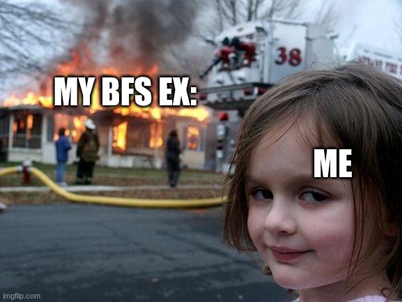 Disaster Girl Meme | MY BFS EX:; ME | image tagged in memes,disaster girl | made w/ Imgflip meme maker