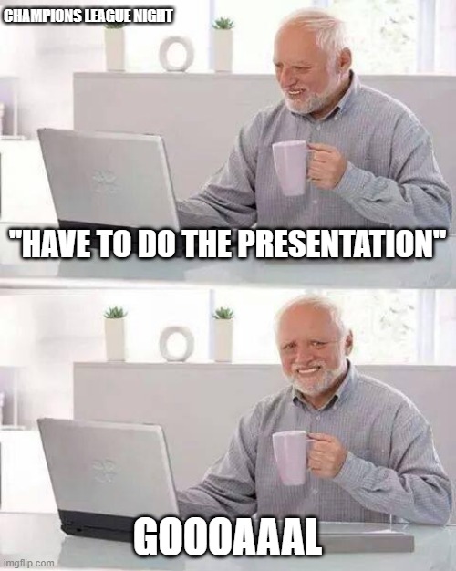 Ups | CHAMPIONS LEAGUE NIGHT; "HAVE TO DO THE PRESENTATION"; GOOOAAAL | image tagged in memes,hide the pain harold | made w/ Imgflip meme maker