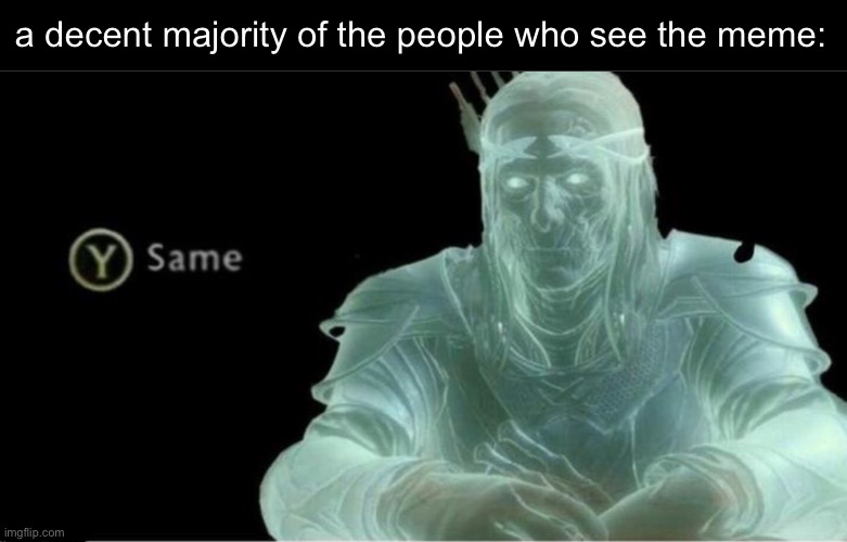Y same better | a decent majority of the people who see the meme: | image tagged in y same better | made w/ Imgflip meme maker