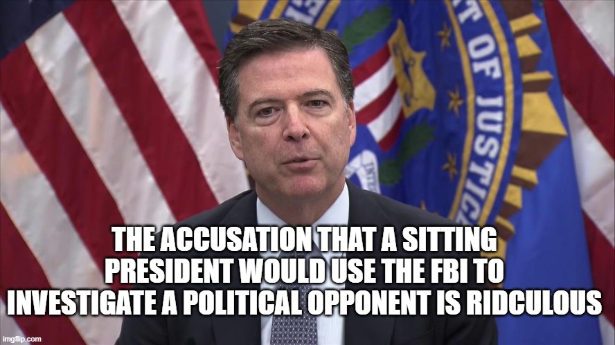 FBI Director James Comey | THE ACCUSATION THAT A SITTING PRESIDENT WOULD USE THE FBI TO INVESTIGATE A POLITICAL OPPONENT IS RIDCULOUS | image tagged in fbi director james comey | made w/ Imgflip meme maker